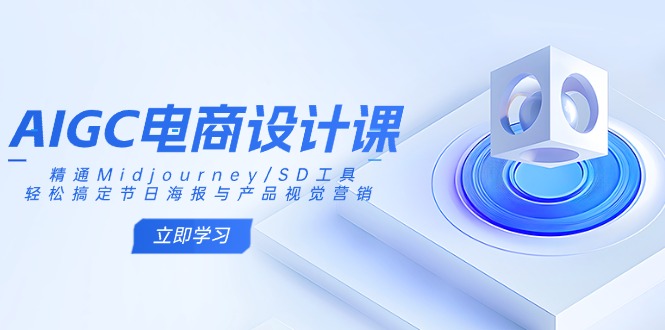 AIGC电商设计课：精通Midjourney/SD工具，轻松搞定节日海报与产品视觉营销 - 严选资源大全 - 严选资源大全