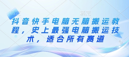 抖音快手电脑无脑搬运教程，史上最强电脑搬运技术，适合所有赛道 - 严选资源大全 - 严选资源大全