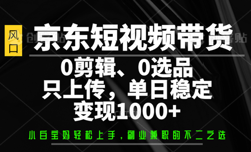 京东短视频带货,0剪辑,0选品,只上传,单日稳定变现1000+ - 严选资源大全 - 严选资源大全