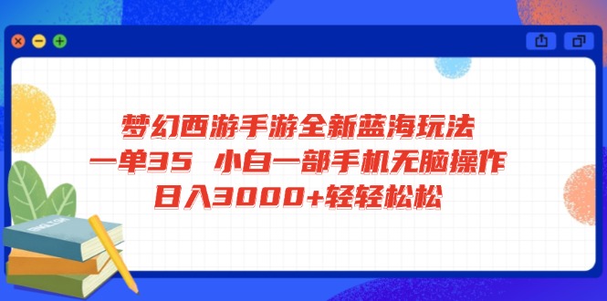 梦幻西游手游全新蓝海玩法 一单35 小白一部手机无脑操作 日入3000+轻轻… - 严选资源大全 - 严选资源大全