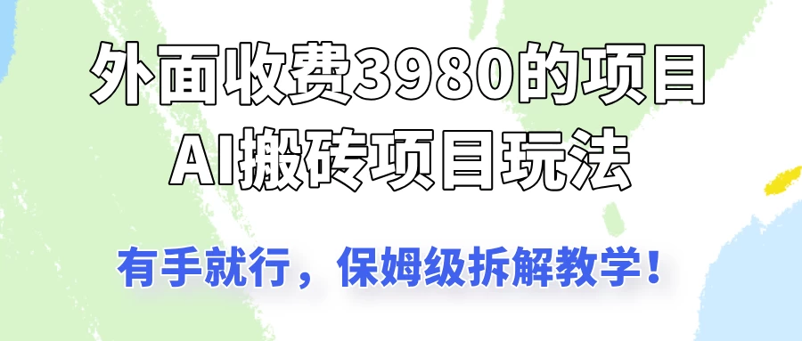 外面收3980的AI搬砖项目玩法，有手就行，适合所有人，保姆级拆解教学！ - 严选资源大全 - 严选资源大全