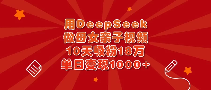 用DeepSeek做母女亲子视频，10天吸粉18万，单日变现1000+ - 严选资源大全 - 严选资源大全