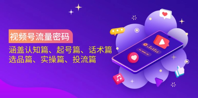 视频号流量密码：涵盖认知篇、起号篇、话术篇、选品篇、实操篇、投流篇 - 严选资源大全 - 严选资源大全