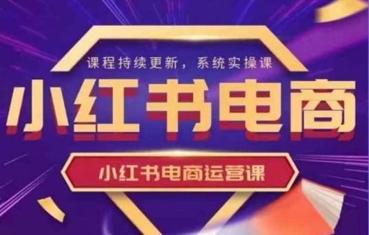 小红书电商运营实操课，​新手从0~1落地实操 - 严选资源大全 - 严选资源大全