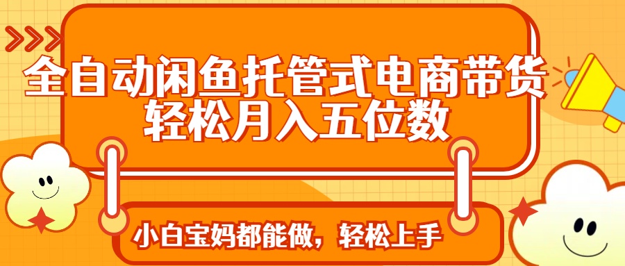 全自动闲鱼托管式电商带货 轻松实现月入五位数 - 严选资源大全 - 严选资源大全