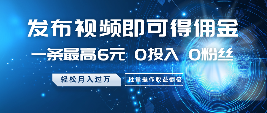发布视频即可得佣金，一条最高6元，0投入0粉丝，月入过万，批量操作收益翻倍 - 严选资源大全 - 严选资源大全