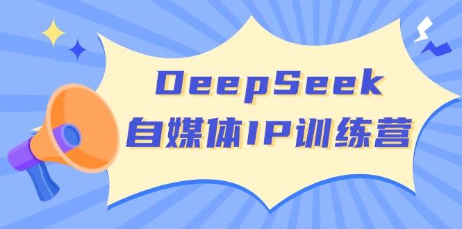 DeepSeek自媒体IP训练营，掌握四位定位法 长板变现模型 开启自媒体新篇章(更新) - 严选资源大全 - 严选资源大全