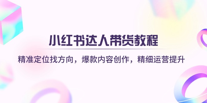 小红书达人带货教程：精准定位找方向，爆款内容创作，精细运营提升 - 严选资源大全 - 严选资源大全