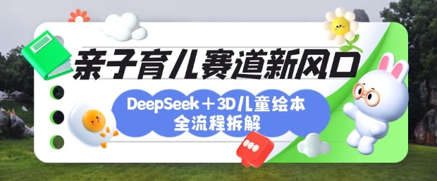 育儿赛道新风口：DeepSeek+3D绘本全流程拆解，月涨粉上W，还能培养亲子创造力 - 严选资源大全 - 严选资源大全