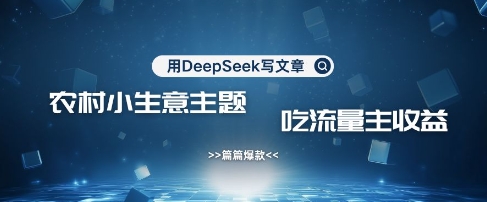 用DeepSeek写农村创业小项目，篇篇爆款，暴力引流，吃流量主收益变现 - 严选资源大全 - 严选资源大全