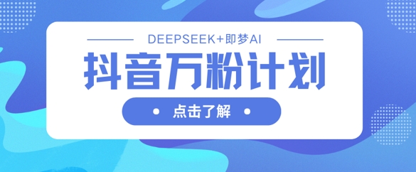 抖音万粉计划，利用DeepSeek+即梦AI生成视频，快速涨到万粉 - 严选资源大全 - 严选资源大全