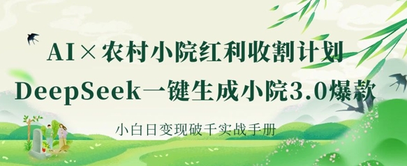 AI+农村小院红利收割：DeepSeek一键生成小院3.0爆款，小白日变现破千实战手册 - 严选资源大全 - 严选资源大全