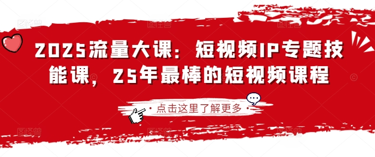 2025流量大课：短视频IP专题技能课，25年最棒的短视频课程 - 严选资源大全 - 严选资源大全