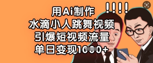 用Ai制作水滴小人跳舞视频，引爆短视频流量，单日变现数张 - 严选资源大全 - 严选资源大全