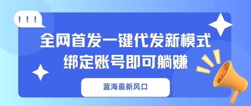 蓝海最新风口,全网首发一键代发新模式!绑定账号即可躺赚 - 严选资源大全 - 严选资源大全