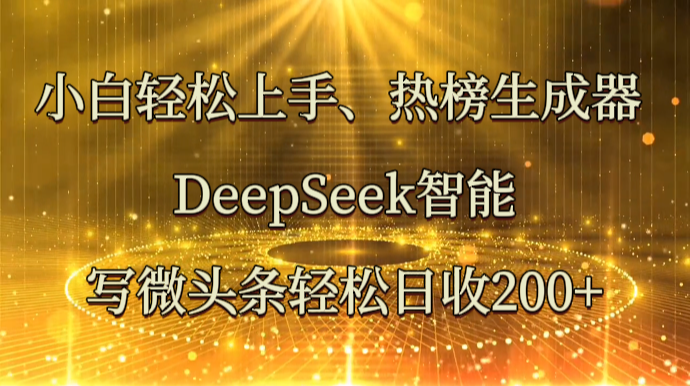 小白轻松上手、热榜生成器 DeepSeek智能写微头条轻松日收200+ - 严选资源大全 - 严选资源大全