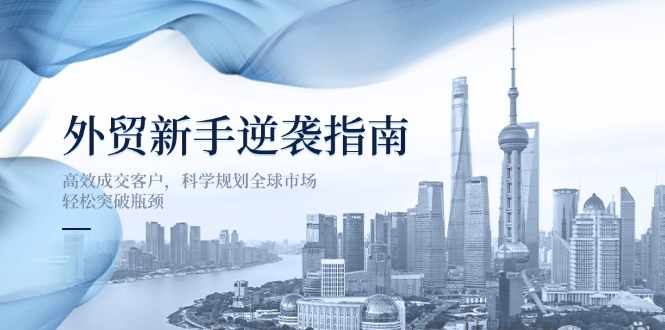 外贸新手逆袭指南：高效成交客户，科学规划全球市场，轻松突破瓶颈 - 严选资源大全 - 严选资源大全