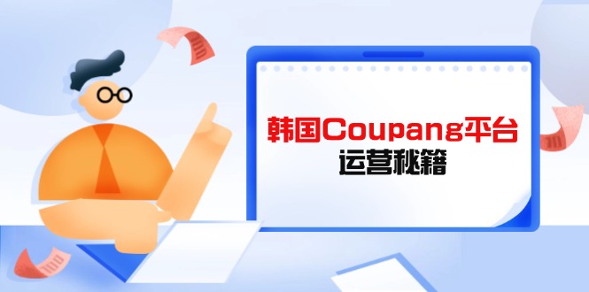 Coupang平台运营秘籍，酷胖卖家必修课，助力卖家提升平台竞争力 - 严选资源大全 - 严选资源大全