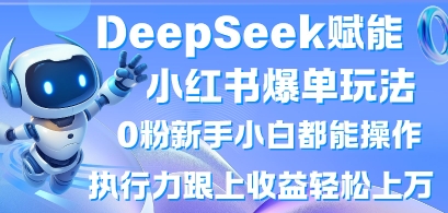DeepSeek赋能小红书爆单玩法0粉新手小白都能操作，执行力跟上收益轻松上W，懒人勿做 - 严选资源大全 - 严选资源大全