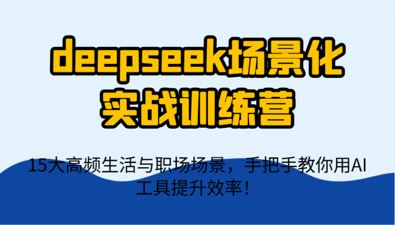 deepseek场景化实战训练营，15大高频生活与职场场景，手把手教你用AI工具提升效率！ - 严选资源大全 - 严选资源大全