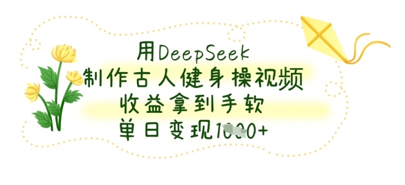 用DeepSeek制作古人健身操视频，收益拿到手软，单日变现数张 - 严选资源大全 - 严选资源大全