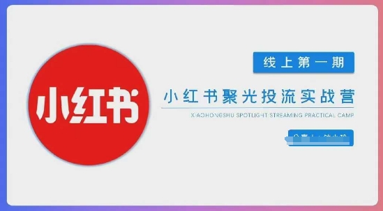 小红书聚光陪跑第一期，教你从0到1玩转小红书聚光投流，搭建小红书付费投流团队，更快的见到效果 - 严选资源大全 - 严选资源大全