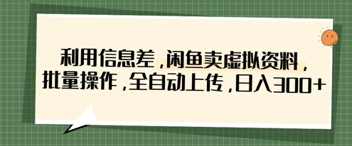 利用信息差，闲鱼卖虚拟资料，批量操作，全自动上传，日入3张 - 严选资源大全 - 严选资源大全