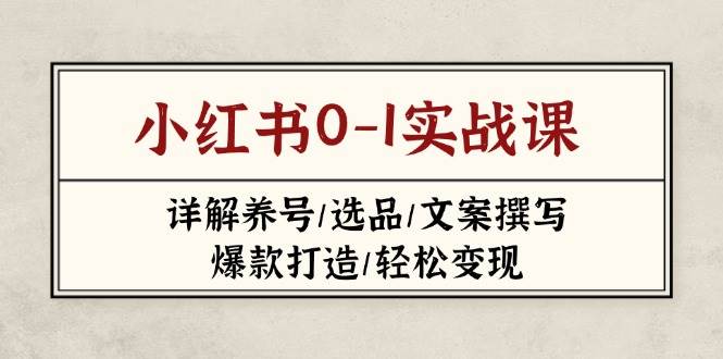 小红书0-1实战课(2023-2025)，详解养号/选品/文案撰写/爆款打造/轻松变现 - 严选资源大全 - 严选资源大全