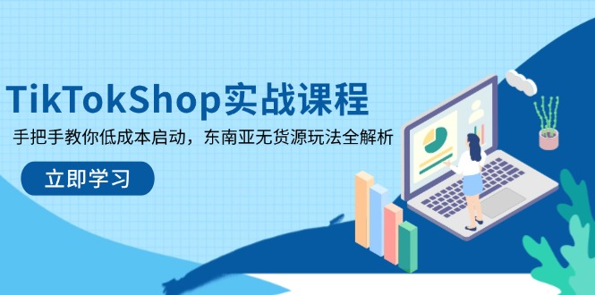 TikTokShop实战课程，手把手教你低成本启动，东南亚无货源玩法全解析 - 严选资源大全 - 严选资源大全
