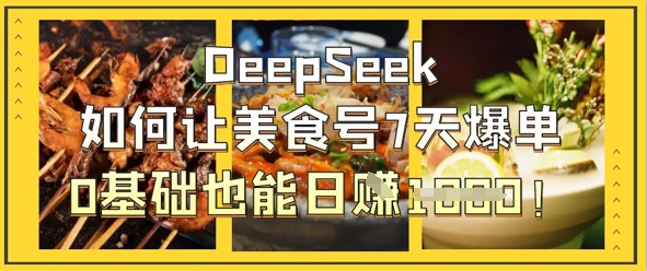 DeepSeek如何让美食号7天爆单，0基础也能日入1k - 严选资源大全 - 严选资源大全