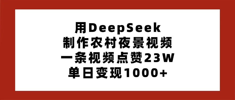 用DeepSeek制作农村夜景视频，一条视频点赞23W，单日变现1000+ - 严选资源大全 - 严选资源大全