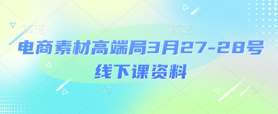电商素材高端局3月27-28号线下课资料，全程场记+100多张ppt图片+重点视频+课程思维导图+录音带字幕 - 严选资源大全 - 严选资源大全