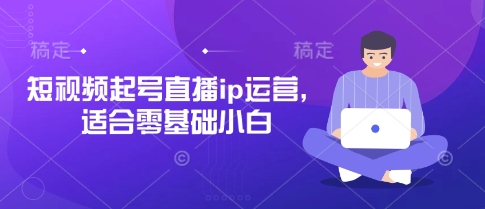 短视频起号直播ip运营，适合零基础小白 - 严选资源大全 - 严选资源大全