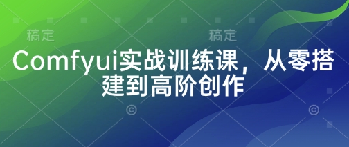 Comfyui实战训练课，从零搭建到高阶创作 - 严选资源大全 - 严选资源大全