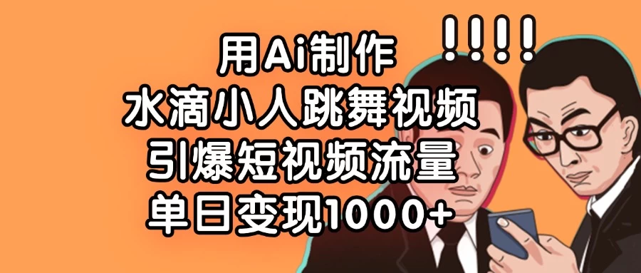 用Ai制作水滴小人跳舞视频，引爆短视频流量，单日变现1000+ - 严选资源大全 - 严选资源大全