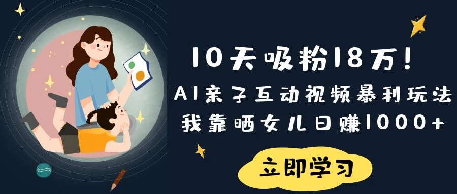 《10天吸粉18万！AI亲子互动视频暴利玩法，我靠晒女儿日赚1000+》 - 严选资源大全 - 严选资源大全
