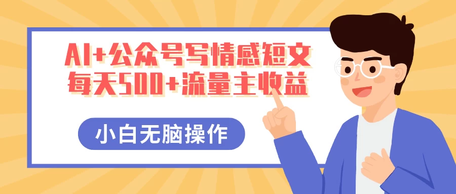 AI+公众号写情感短文，每天500+流量主收益，多号矩阵无脑操作，小白轻松上手，保姆级教程 - 严选资源大全 - 严选资源大全