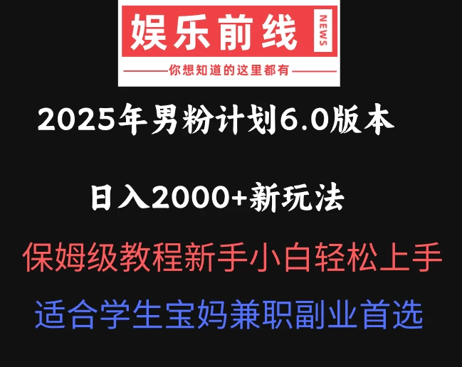 2025年男粉计划6.0版本，日入2000+新玩法，保姆级教程新手小白轻松上手，适合学生宝妈兼职副业首选 - 严选资源大全 - 严选资源大全
