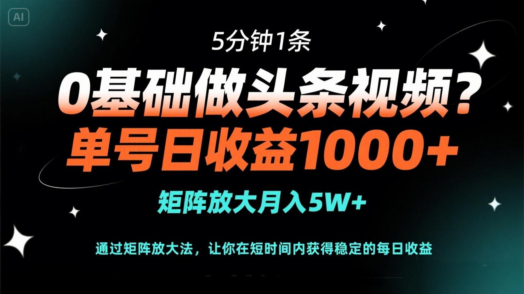 0基础做头条视频？5分钟1条，单号日收益1000+，矩阵放大月入5W+ - 严选资源大全 - 严选资源大全