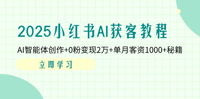 2025小红书AI获客教程：AI智能体创作+0粉变现2万+单月客资1000+秘籍 - 严选资源大全 - 严选资源大全