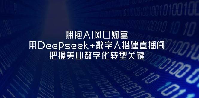 拥抱AI风口财富：用Deepseek+数字人搭建直播间，把握美业数字化转型关键 - 严选资源大全 - 严选资源大全