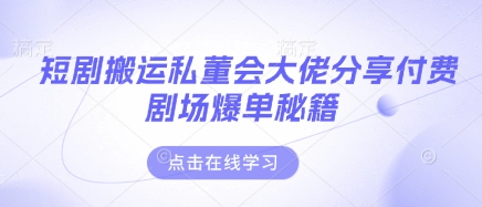 短剧搬运私董会大佬分享付费剧场爆单秘籍 - 严选资源大全 - 严选资源大全