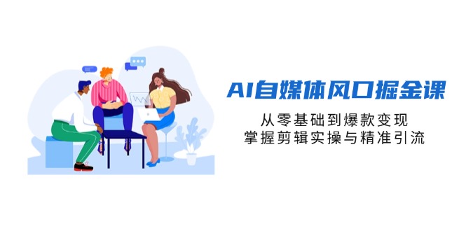 AI自媒体风口掘金课，从零基础到爆款变现，掌握剪辑实操与精准引流 - 严选资源大全 - 严选资源大全