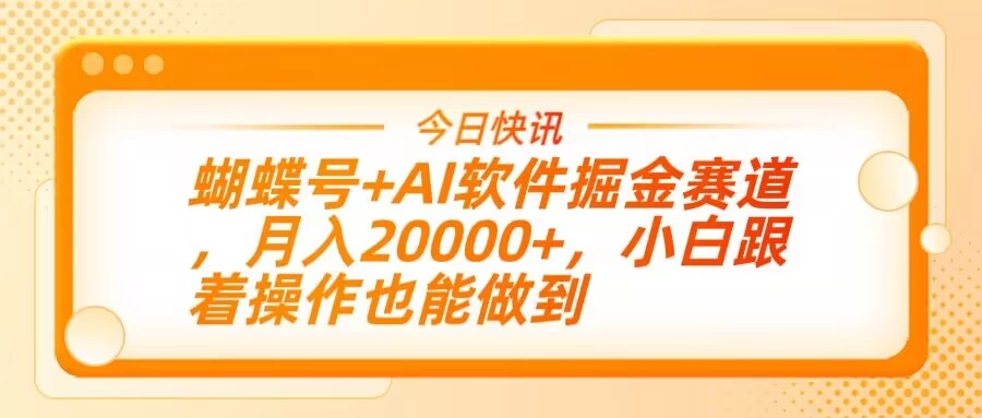 蝴蝶号+AI软件掘金赛道，月入20000+，小白跟着操作也能做到 - 严选资源大全 - 严选资源大全