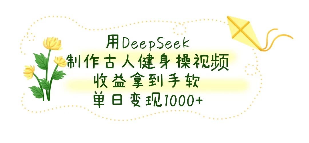 用DeepSeek制作古人健身操视频，收益拿到手软，单日变现1000+ - 严选资源大全 - 严选资源大全