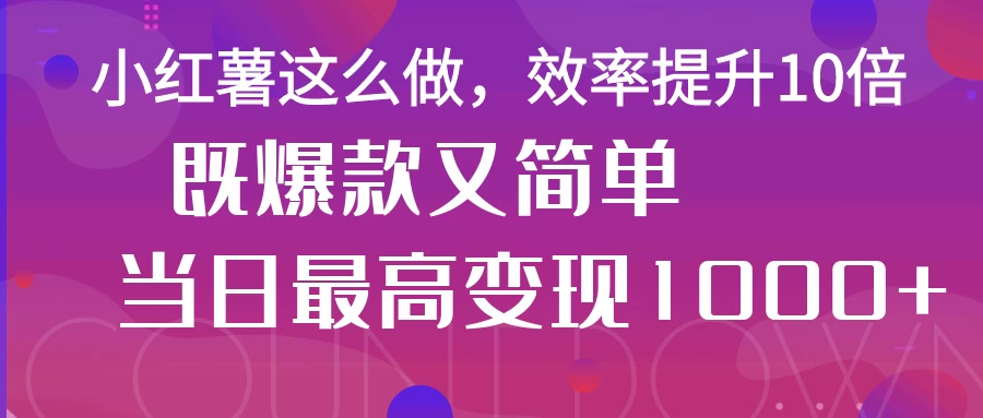 小红薯这么做，效率提升10倍，既爆款又简单，轻松变现不求人 - 严选资源大全 - 严选资源大全