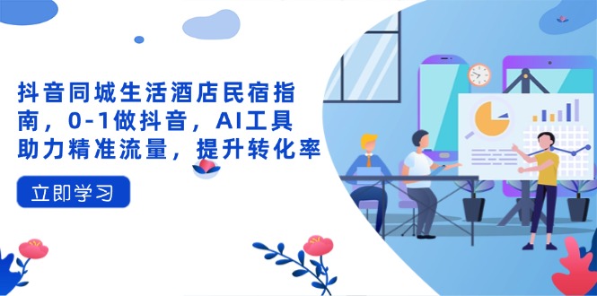 抖音同城生活酒店民宿指南，0-1做抖音，AI工具助力精准流量，提升转化率 - 严选资源大全 - 严选资源大全