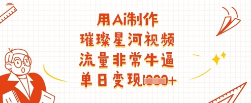 用Ai制作璀璨星河视频，流量非常牛逼，单日变现多张 - 严选资源大全 - 严选资源大全
