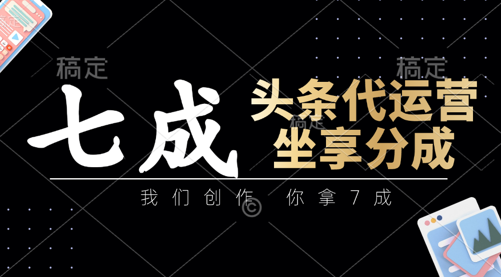 头条代运营：我们创作，你拿7成，简单操作，坐享分成 - 严选资源大全 - 严选资源大全