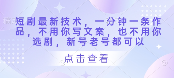 短剧最新技术，一分钟一条作品，不用你写文案，也不用你选剧，新号老号都可以 - 严选资源大全 - 严选资源大全